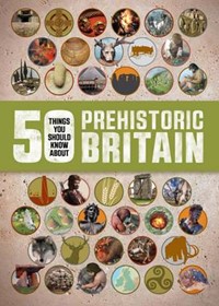 50 Things You Should Know About: Prehistoric Britain