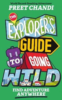 The Explorer's Guide to Going Wild: From World Record-Breaking Adventurer Preet Chandi!