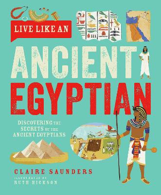 Live Like An Ancient Egyptian: Discovering the Secrets of the Ancient Egyptians