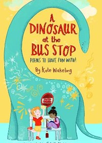 A Dinosaur at the Bus Stop: Poems to Have Fun With!
