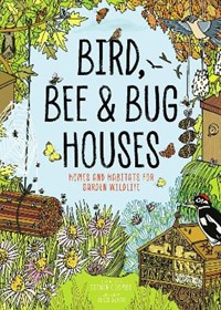 Bird, Bee and Bug Houses: Homes and Habitats for Garden Wildlife