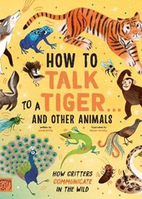 How to Talk to a Tiger... and other animals: How Critters Communicate in the Wild