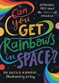 Can You Get Rainbows in Space?: A Colourful Compendium of Space and Science