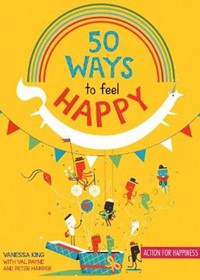 50 Ways to Feel Happy: Fun activities and ideas to build your happiness skills