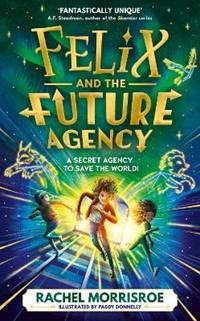 Felix and the Future Agency: An explosive new children's adventure series: Volume 1