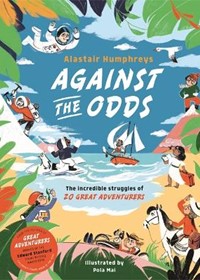 Against the Odds: The Incredible Struggles of 20 Great Adventurers