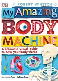 My Amazing Body Machine: A Colourful Visual Guide to How your Body Works