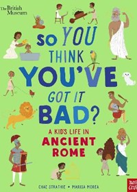 British Museum: So You Think You've Got It Bad? A Kid's Life in Ancient Rome