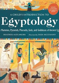 A Child's Introduction to Egyptology: The Mummies, Pyramids, Pharaohs, Gods, and Goddesses of Ancient Egypt